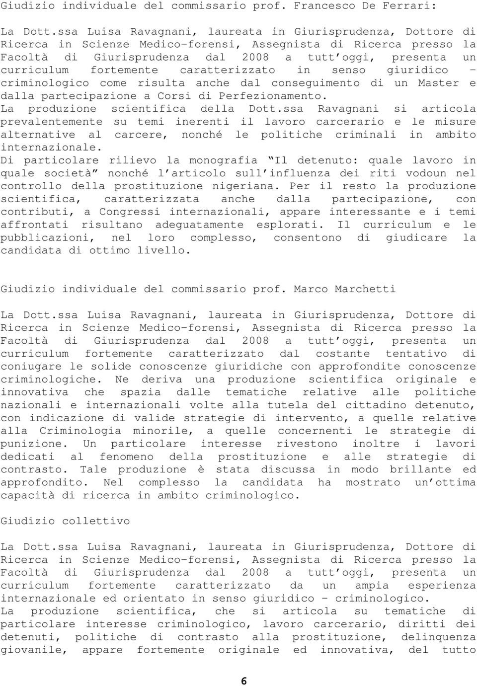 fortemente caratterizzato in senso giuridico criminologico come risulta anche dal conseguimento di un Master e dalla partecipazione a Corsi di Perfezionamento. La produzione scientifica della Dott.