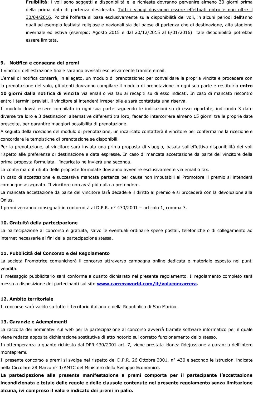 Poiché l offerta si basa esclusivamente sulla disponibilità dei voli, in alcuni periodi dell anno quali ad esempio festività religiose e nazionali sia del paese di partenza che di destinazione, alta