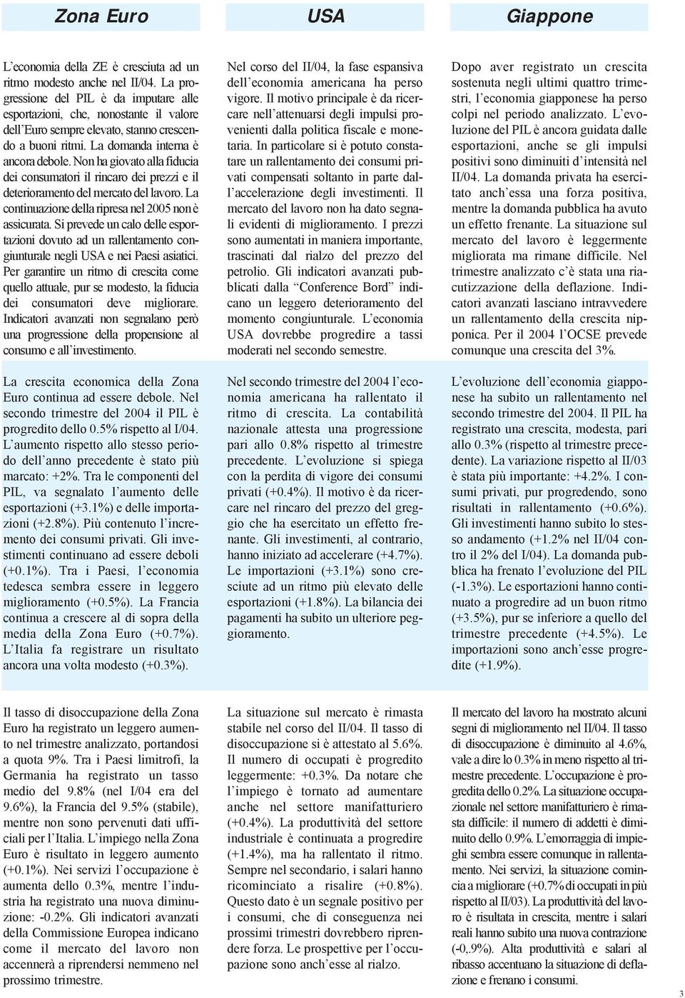 Non ha giovato alla fiducia dei consumatori il rincaro dei prezzi e il deterioramento del mercato del lavoro. La continuazione della ripresa nel 2005 non è assicurata.