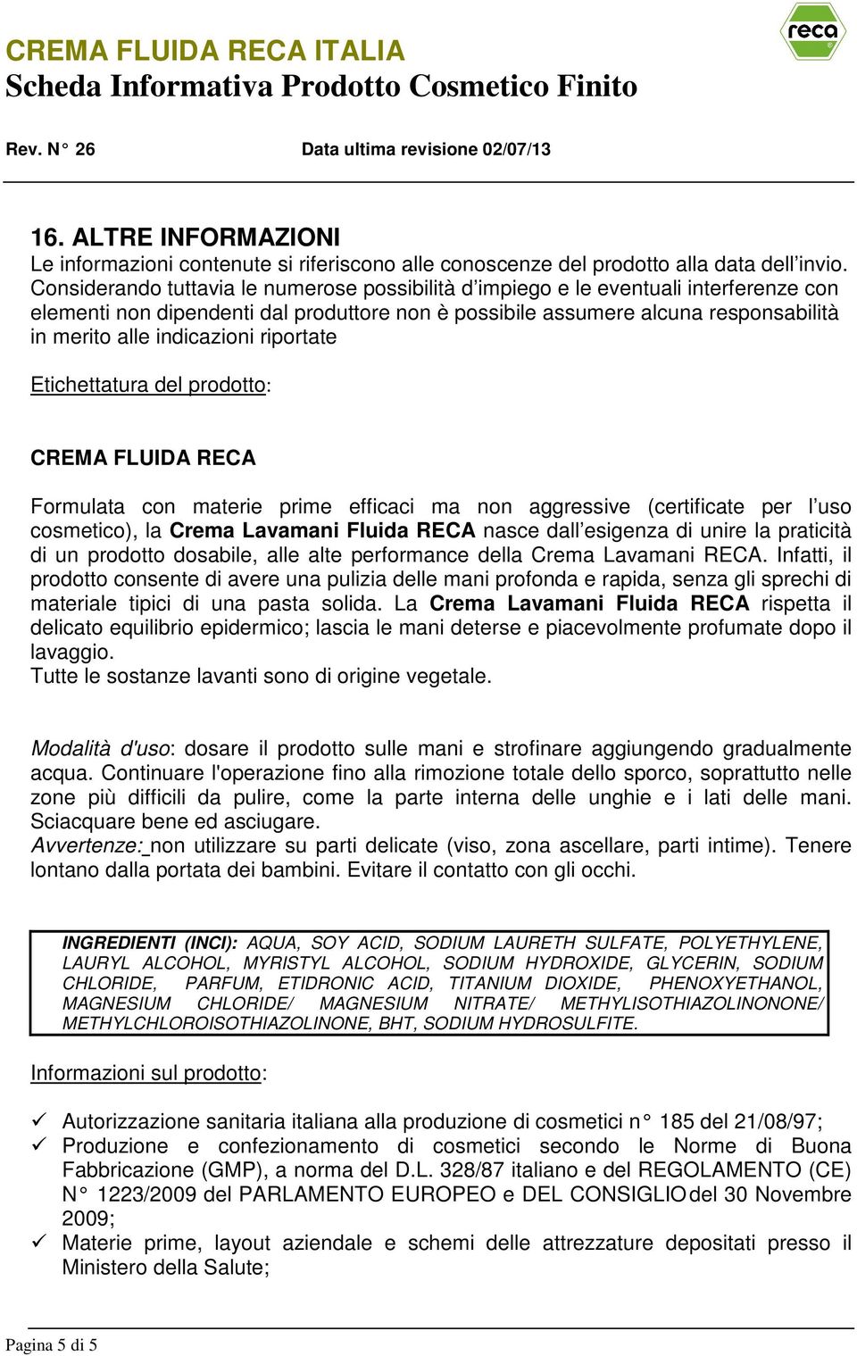 indicazioni riportate Etichettatura del prodotto: CREMA FLUIDA RECA Formulata con materie prime efficaci ma non aggressive (certificate per l uso cosmetico), la Crema Lavamani Fluida RECA nasce dall