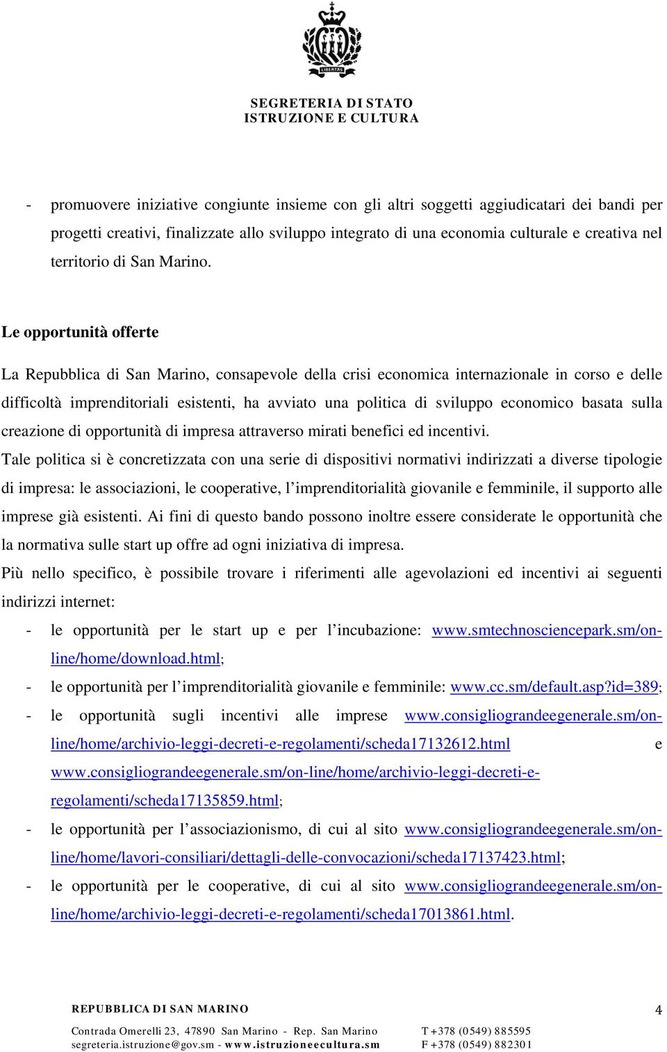 Le opportunità offerte La Repubblica di San Marino, consapevole della crisi economica internazionale in corso e delle difficoltà imprenditoriali esistenti, ha avviato una politica di sviluppo