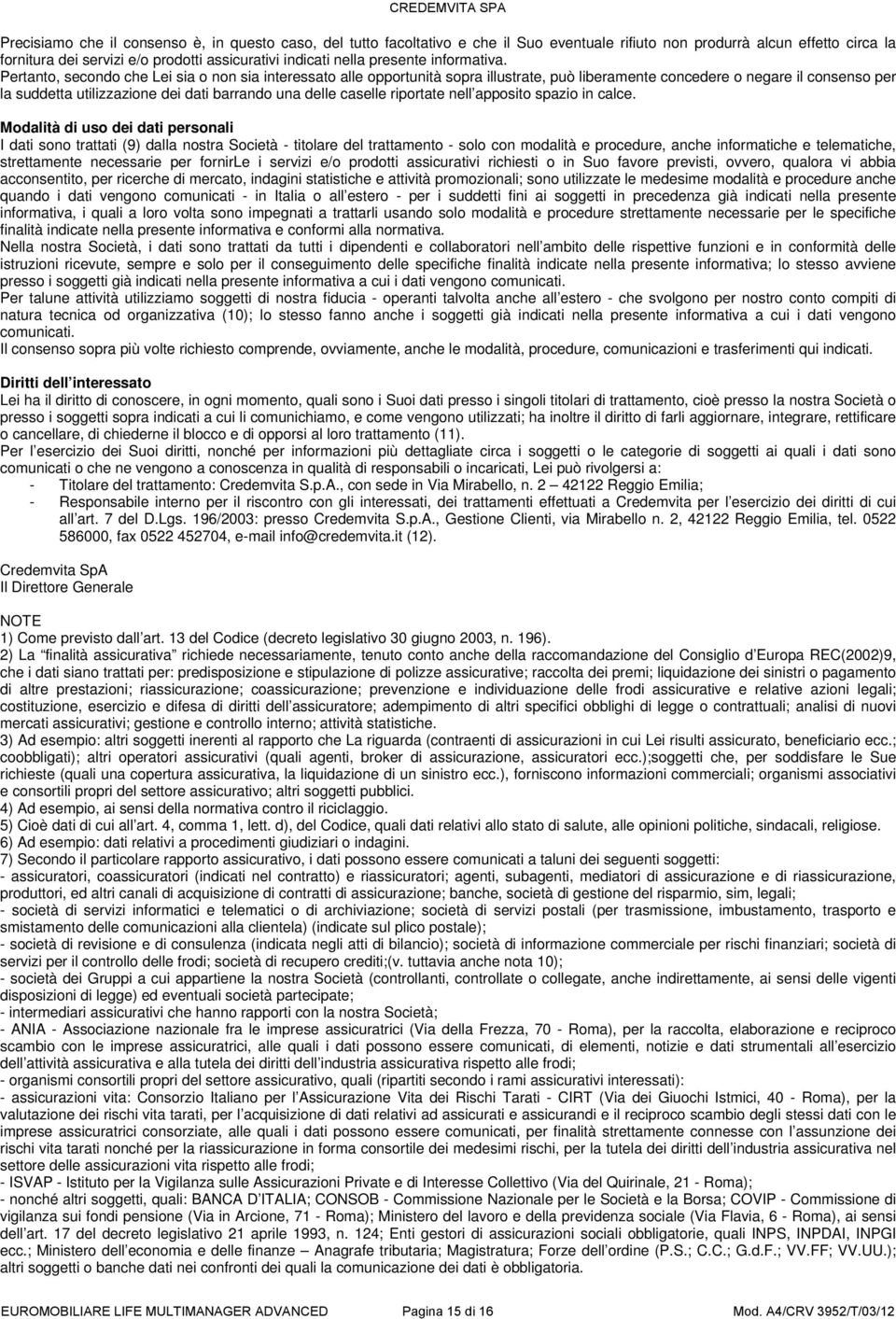 Pertanto, secondo che Lei sia o non sia interessato alle opportunità sopra illustrate, può liberamente concedere o negare il consenso per la suddetta utilizzazione dei dati barrando una delle caselle