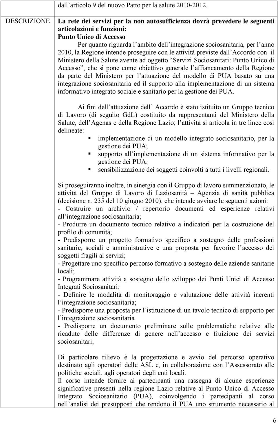 per l anno 2010, la Regione intende proseguire con le attività previste dall Accordo con il Ministero della Salute avente ad oggetto Servizi Sociosanitari: Punto Unico di Accesso, che si pone come