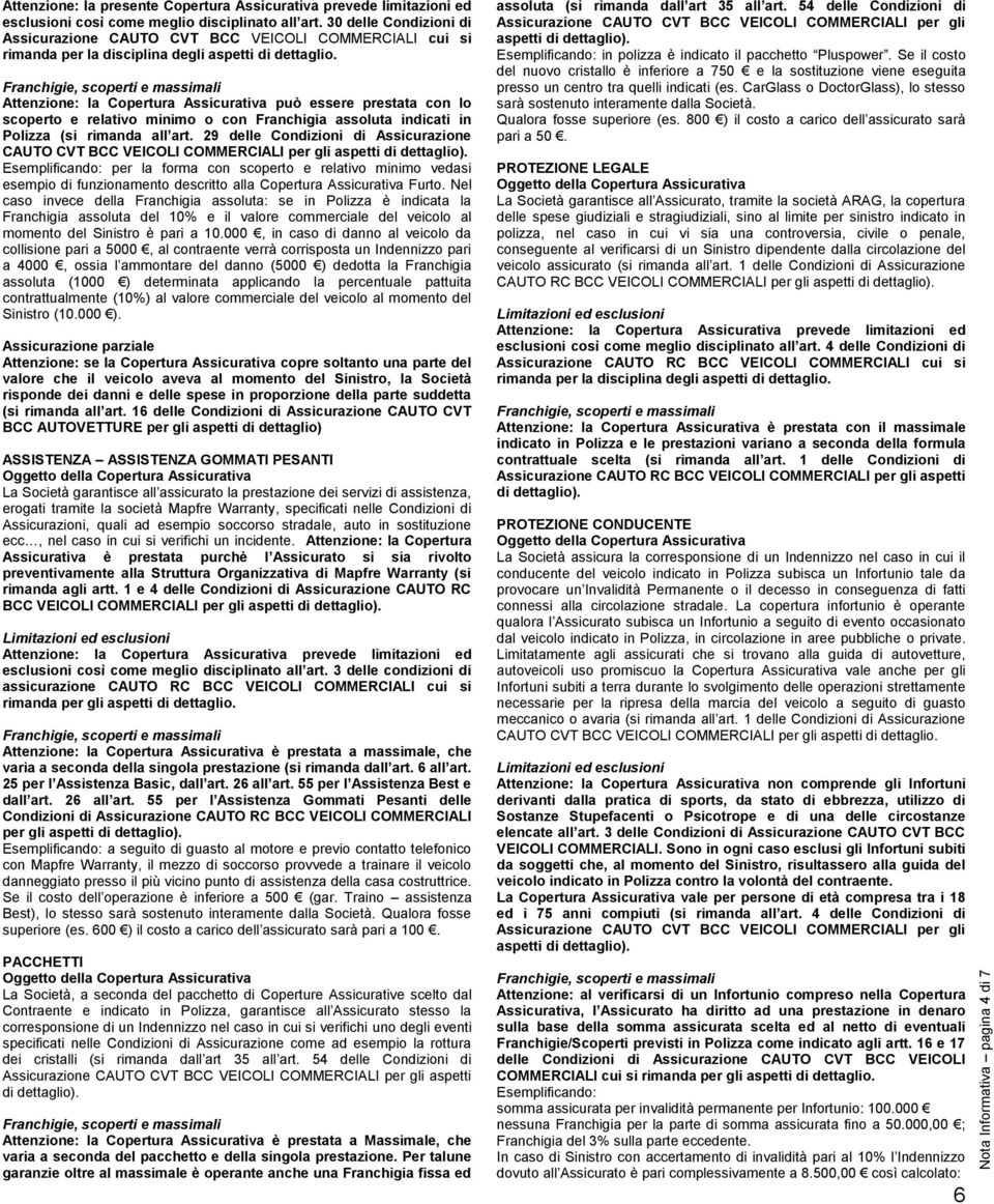 Franchigie, scoperti e massimali Attenzione: la Copertura Assicurativa può essere prestata con lo scoperto e relativo minimo o con Franchigia assoluta indicati in Polizza (si rimanda all art.