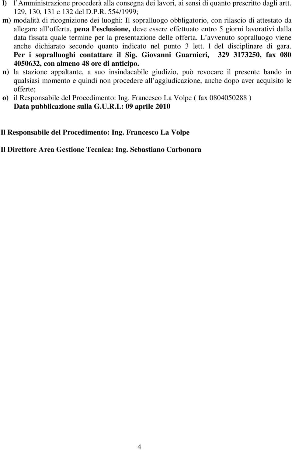 dalla data fissata quale termine per la presentazione delle offerta. L avvenuto sopralluogo viene anche dichiarato secondo quanto indicato nel punto 3 lett. l del disciplinare di gara.