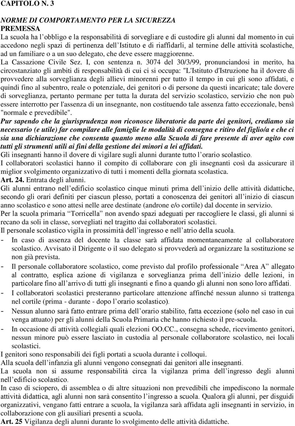 Istituto e di riaffidarli, al termine delle attività scolastiche, ad un familiare o a un suo delegato, che deve essere maggiorenne. La Cassazione Civile Sez. I, con sentenza n.