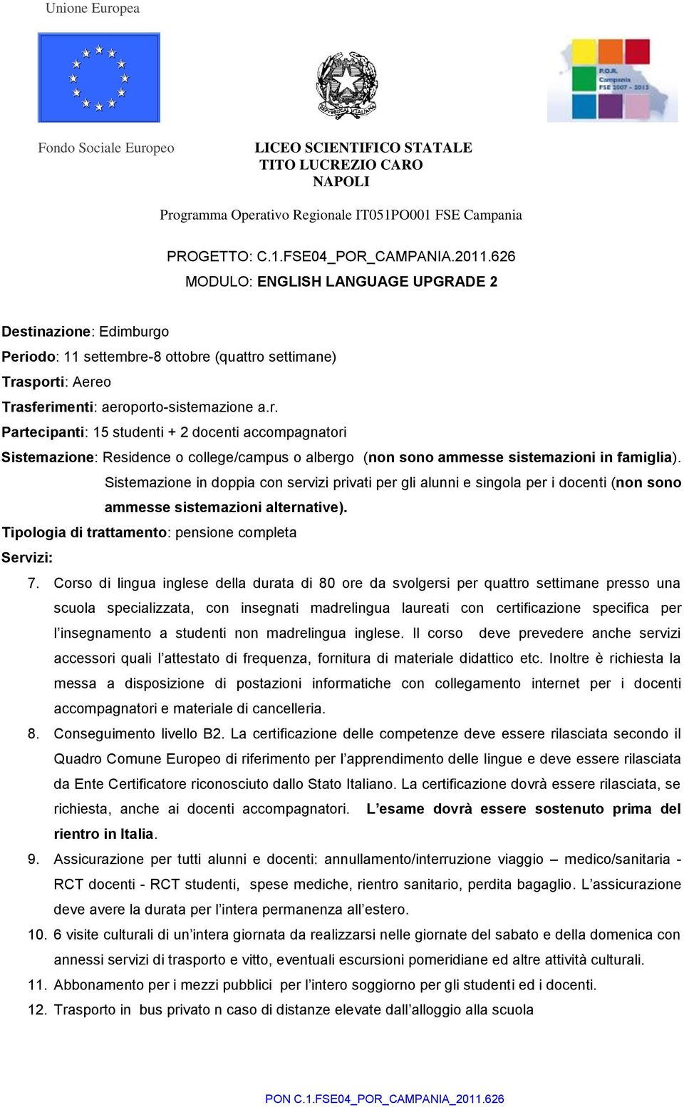 o Periodo: 11 settembre-8 ottobre (quattro settimane) Trasporti: Aereo Trasferimenti: aeroporto-sistemazione a.r. Partecipanti: 15 studenti + 2 docenti accompagnatori Sistemazione: Residence o college/campus o albergo (non sono ammesse sistemazioni in famiglia).