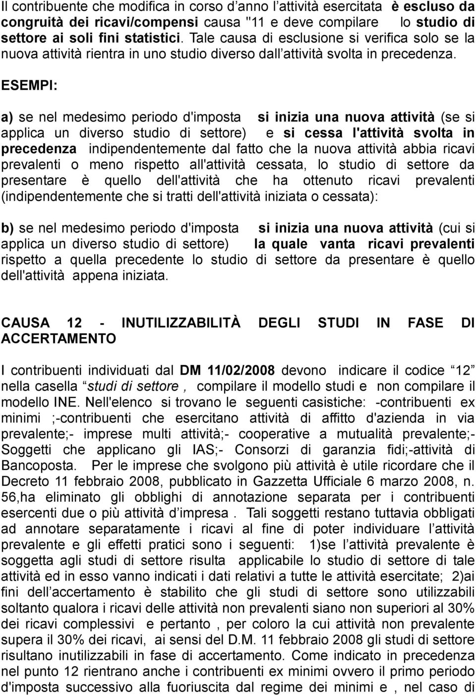 ESEMPI: a) se nel medesimo periodo d'imposta si inizia una nuova attività (se si applica un diverso studio di settore) e si cessa l'attività svolta in precedenza indipendentemente dal fatto che la