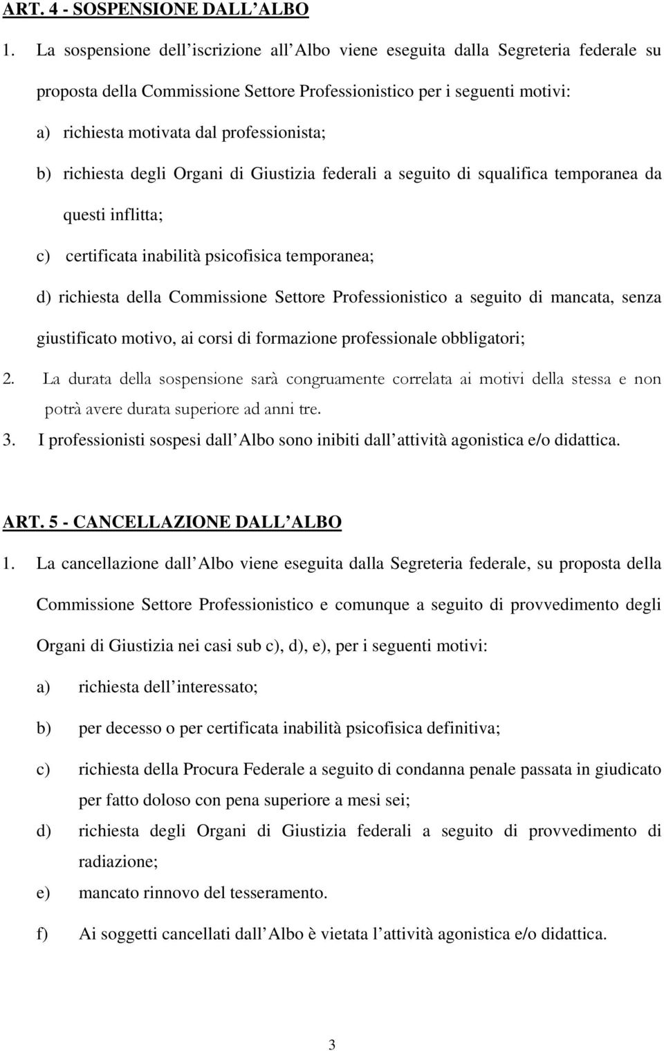 professionista; b) richiesta degli Organi di Giustizia federali a seguito di squalifica temporanea da questi inflitta; c) certificata inabilità psicofisica temporanea; d) richiesta della Commissione