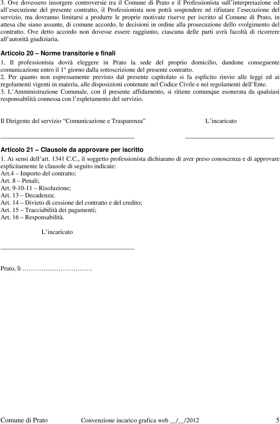 prosecuzione dello svolgimento del contratto. Ove detto accordo non dovesse essere raggiunto, ciascuna delle parti avrà facoltà di ricorrere all autorità giudiziaria.