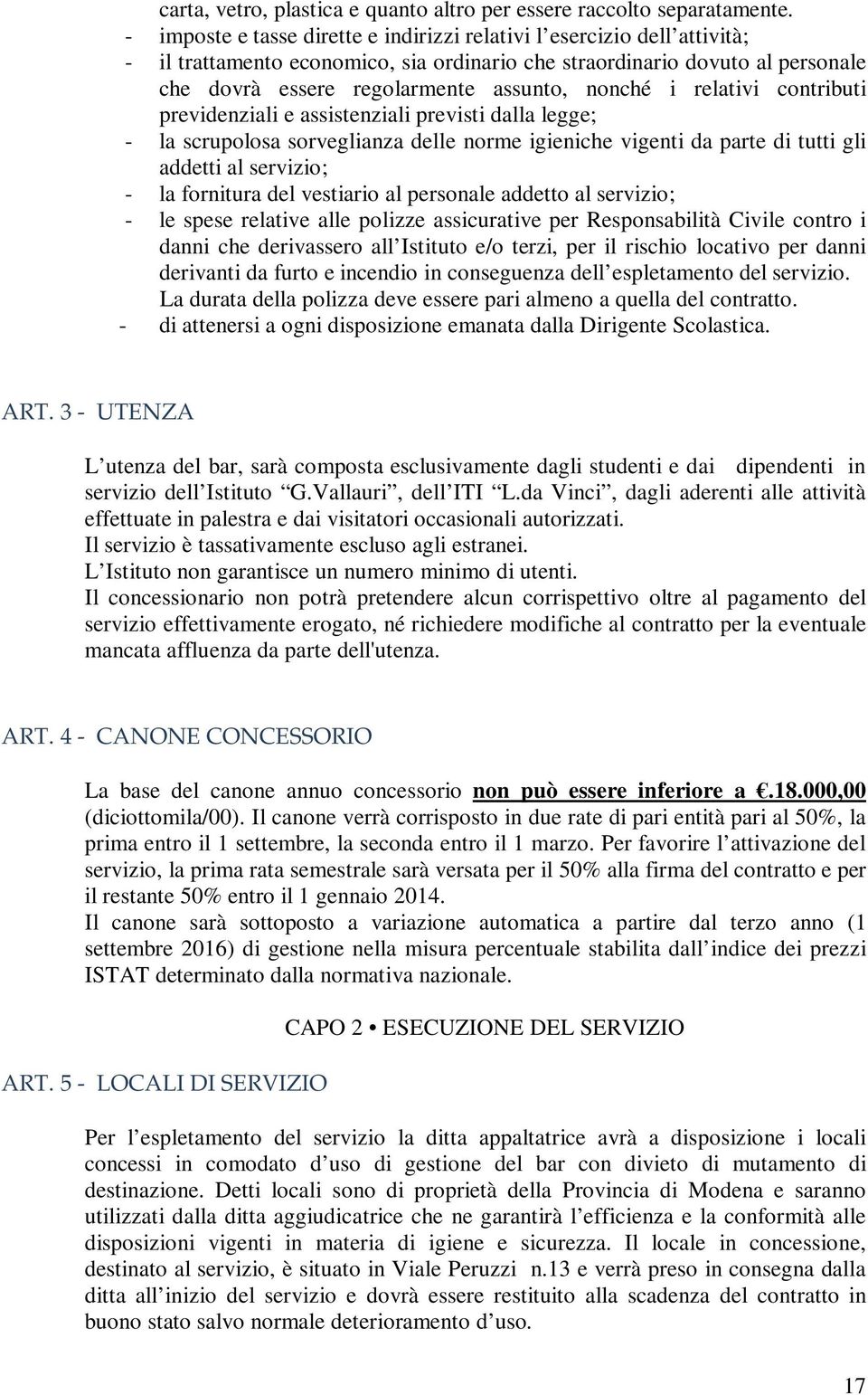 i relativi contributi previdenziali e assistenziali previsti dalla legge; - la scrupolosa sorveglianza delle norme igieniche vigenti da parte di tutti gli addetti al servizio; - la fornitura del