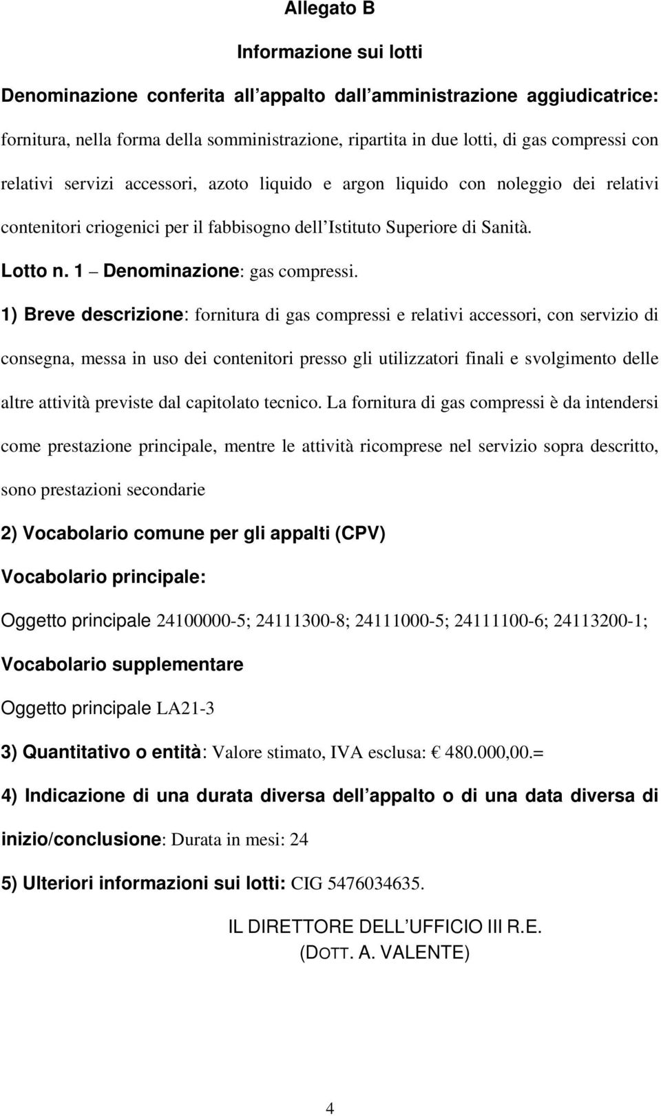 1) Breve descrizione: fornitura di gas compressi e relativi accessori, con servizio di consegna, messa in uso dei contenitori presso gli utilizzatori finali e svolgimento delle altre attività