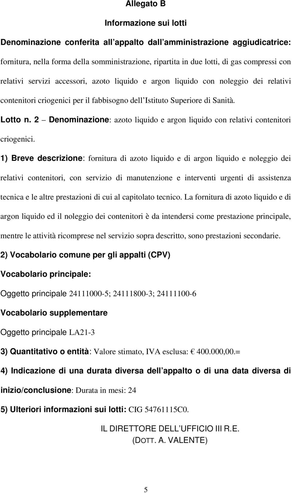 1) Breve descrizione: fornitura di azoto liquido e di argon liquido e noleggio dei relativi contenitori, con servizio di manutenzione e interventi urgenti di assistenza tecnica e le altre prestazioni