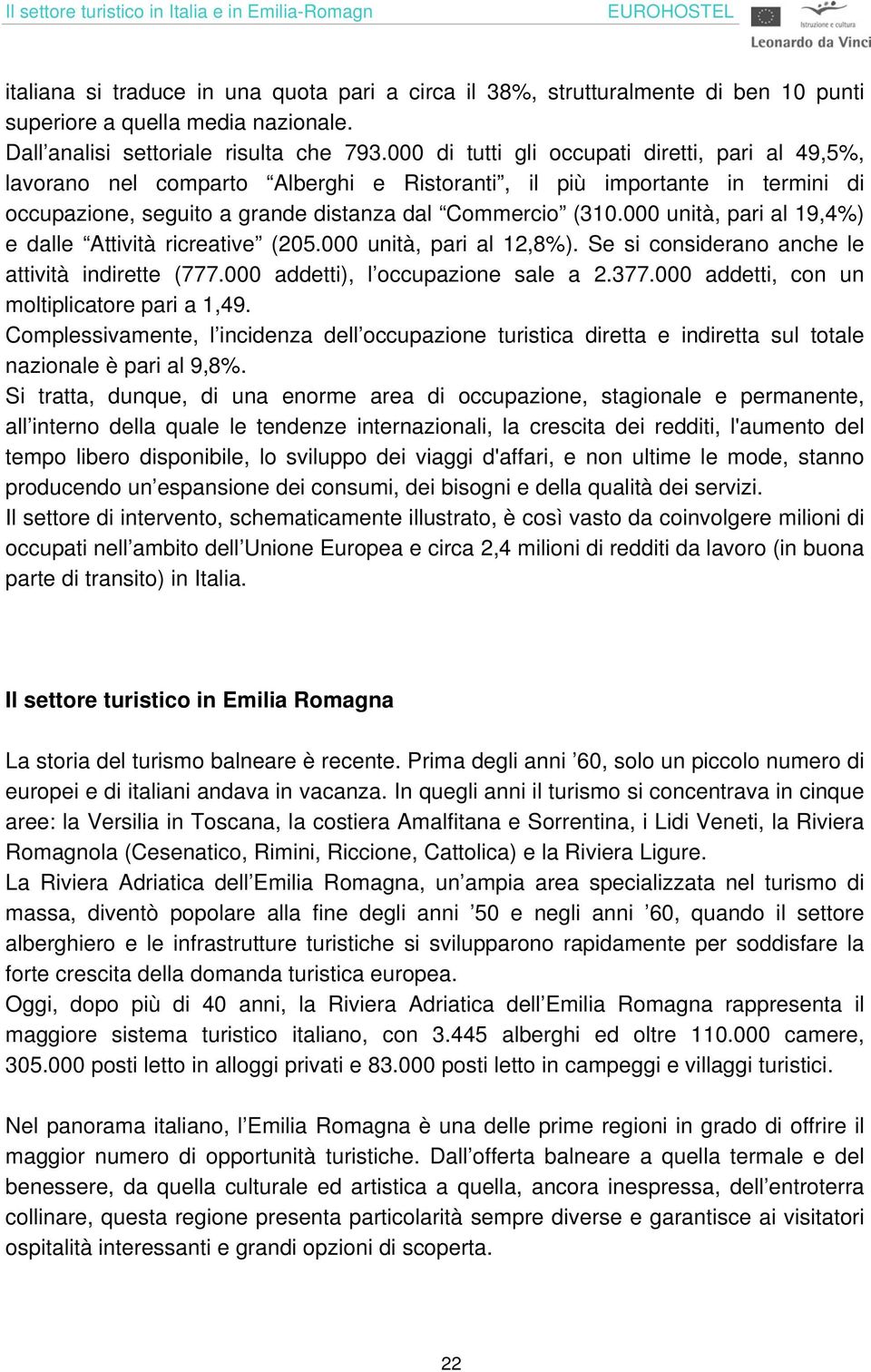 000 di tutti gli occupati diretti, pari al 49,5%, lavorano nel comparto Alberghi e Ristoranti, il più importante in termini di occupazione, seguito a grande distanza dal Commercio (310.