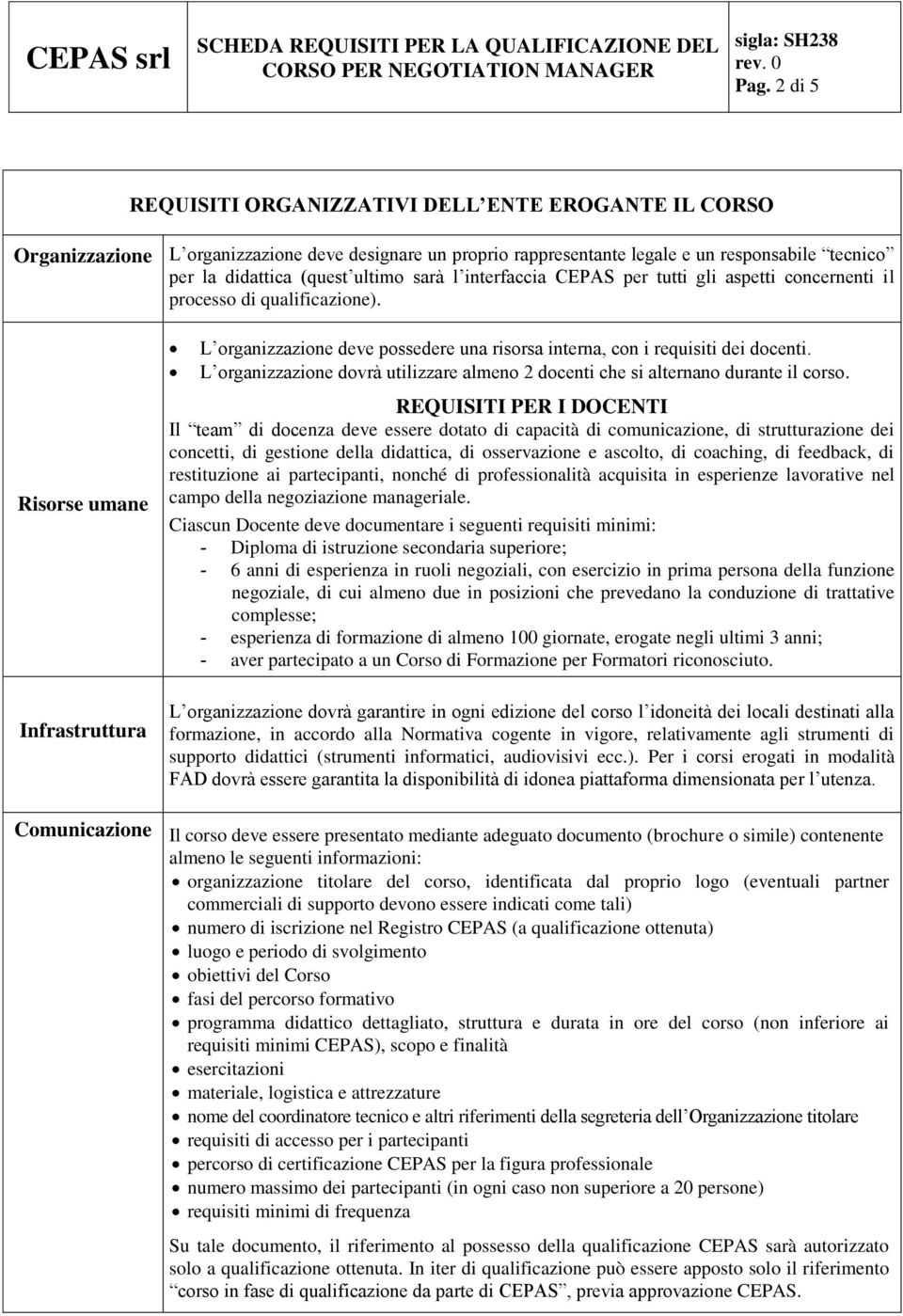 Risorse umane Infrastruttura L organizzazione deve possedere una risorsa interna, con i requisiti dei docenti. L organizzazione dovrà utilizzare almeno 2 docenti che si alternano durante il corso.