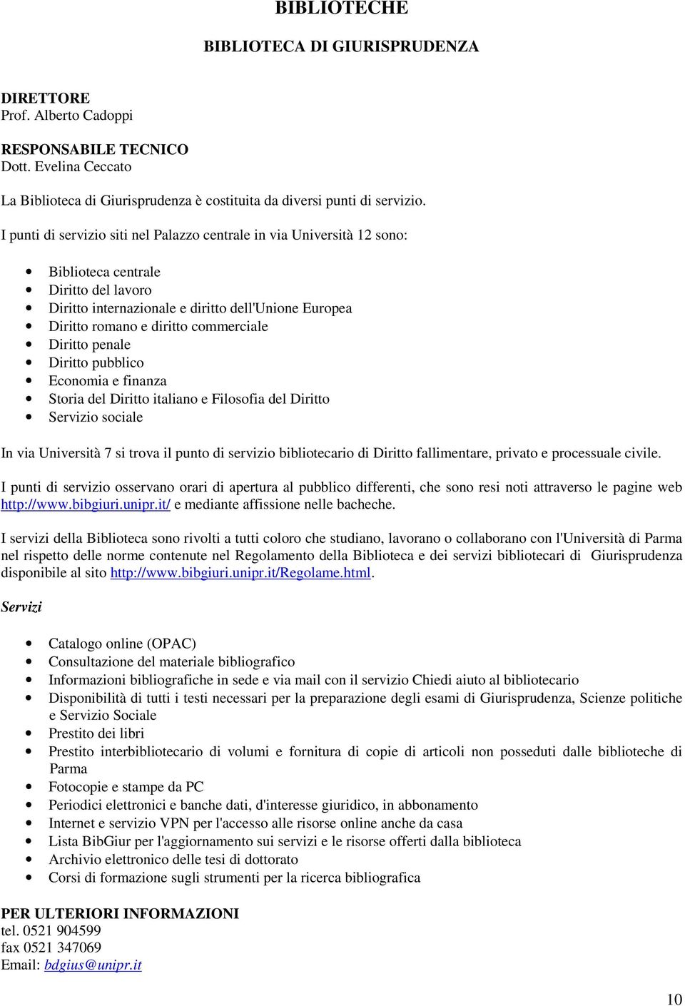 commerciale Diritto penale Diritto pubblico Economia e finanza Storia del Diritto italiano e Filosofia del Diritto Servizio sociale In via Università 7 si trova il punto di servizio bibliotecario di