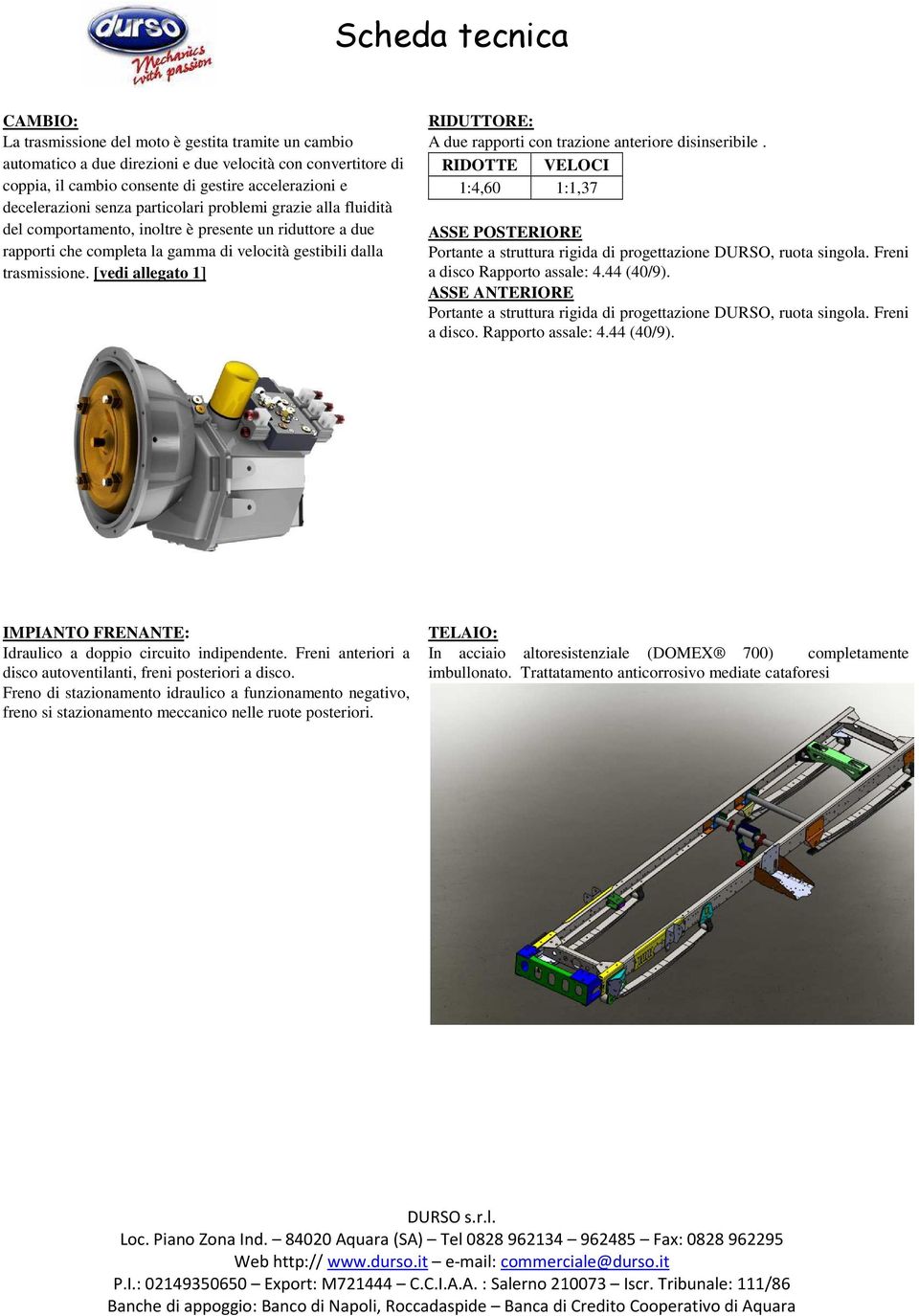 [vedi allegato 1] RIDUTTORE: A due rapporti con trazione anteriore disinseribile. RIDOTTE VELOCI 1:4,60 1:1,37 ASSE POSTERIORE Portante a struttura rigida di progettazione DURSO, ruota singola.