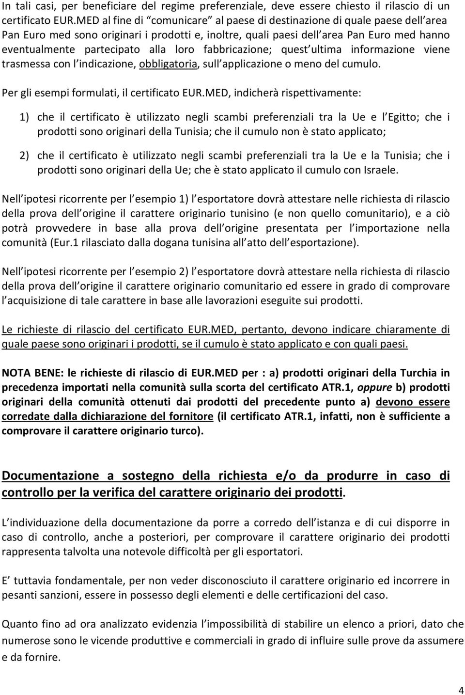 loro fabbricazione; quest ultima informazione viene trasmessa con l indicazione, obbligatoria, sull applicazione o meno del cumulo. Per gli esempi formulati, il certificato EUR.