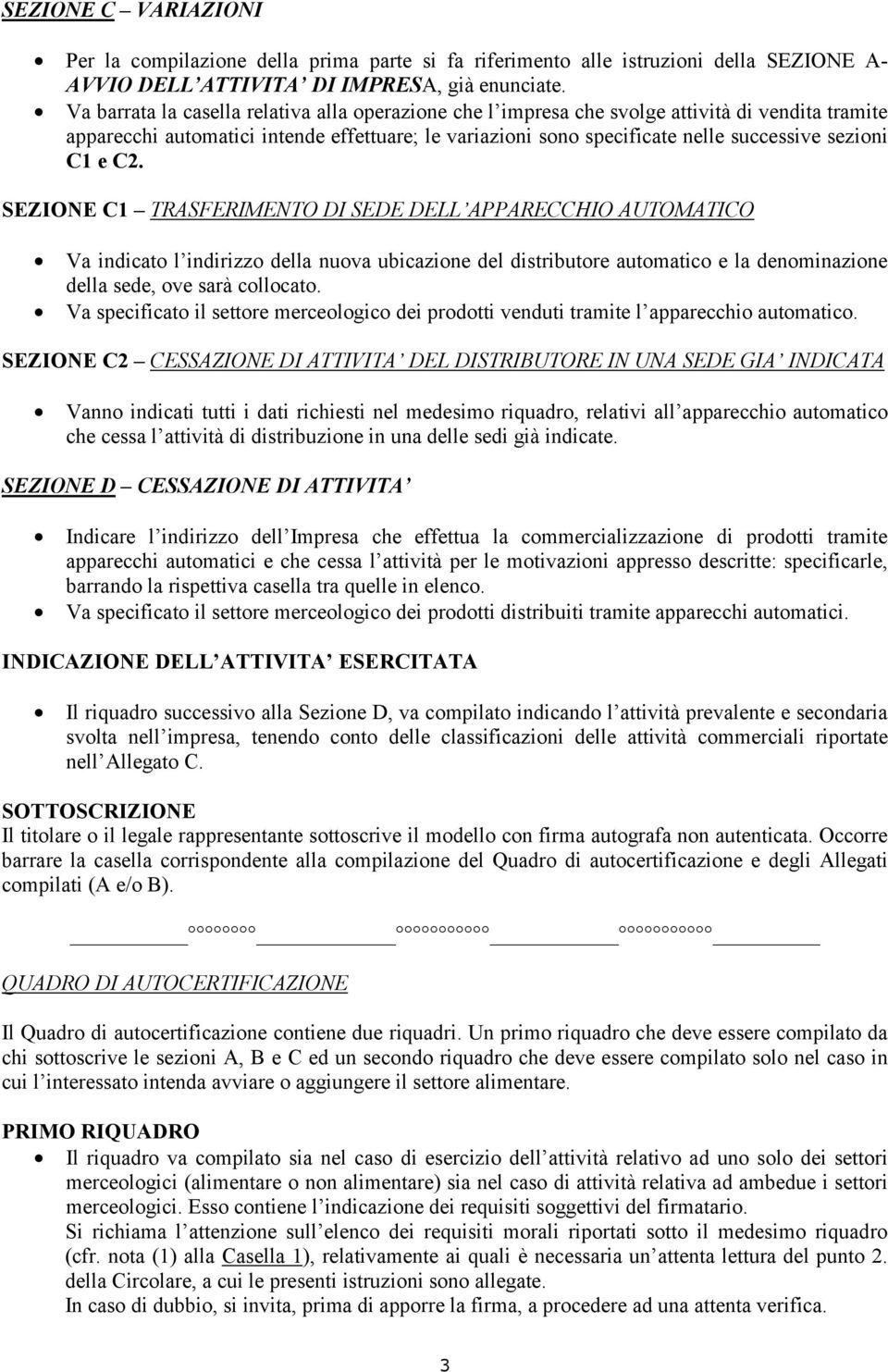 C1 e C2. SEZIONE C1 TRASFERIMENTO DI SEDE DELL APPARECCHIO AUTOMATICO Va indicato l indirizzo della nuova ubicazione del distributore automatico e la denominazione della sede, ove sarà collocato.