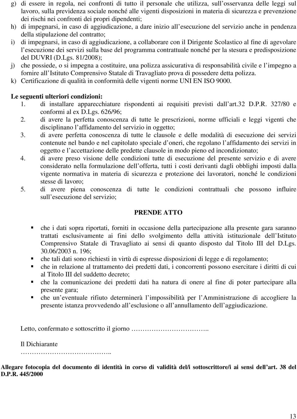 i) di impegnarsi, in caso di aggiudicazione, a collaborare con il Dirigente Scolastico al fine di agevolare l esecuzione dei servizi sulla base del programma contrattuale nonché per la stesura e