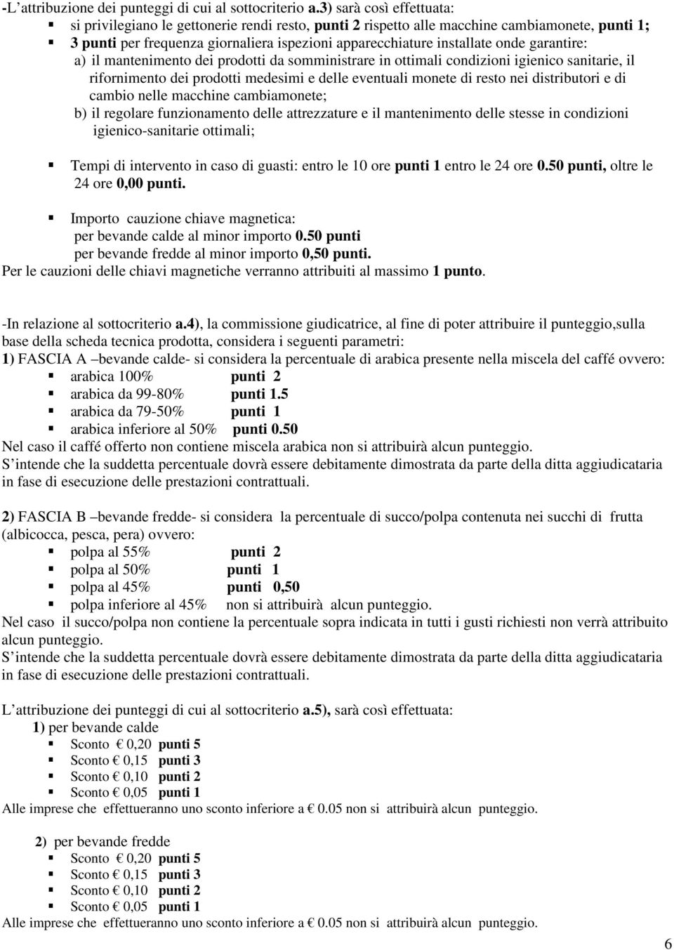 garantire: a) il mantenimento dei prodotti da somministrare in ottimali condizioni igienico sanitarie, il rifornimento dei prodotti medesimi e delle eventuali monete di resto nei distributori e di