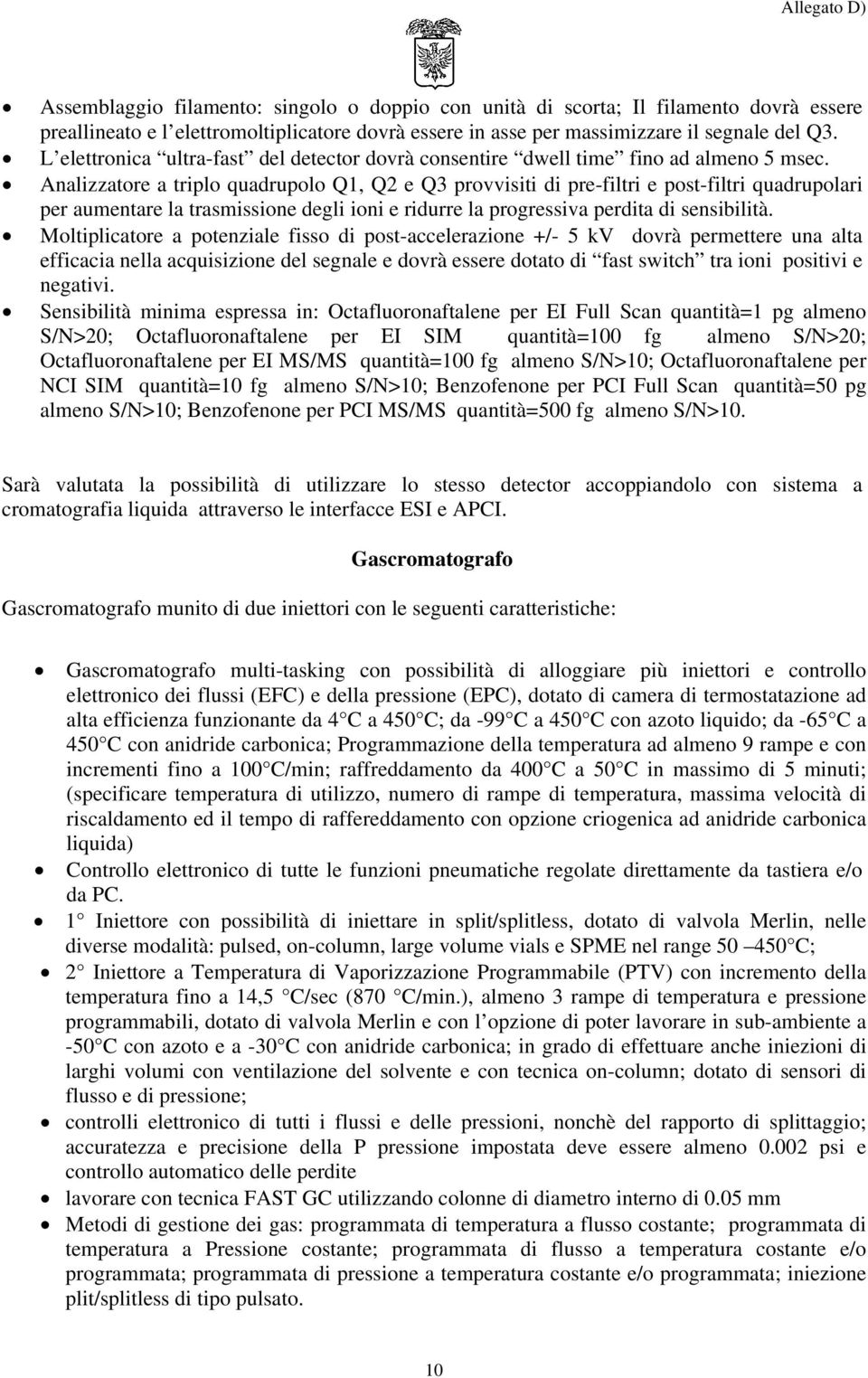 Analizzatore a triplo quadrupolo Q1, Q2 e Q3 provvisiti di pre-filtri e post-filtri quadrupolari per aumentare la trasmissione degli ioni e ridurre la progressiva perdita di sensibilità.