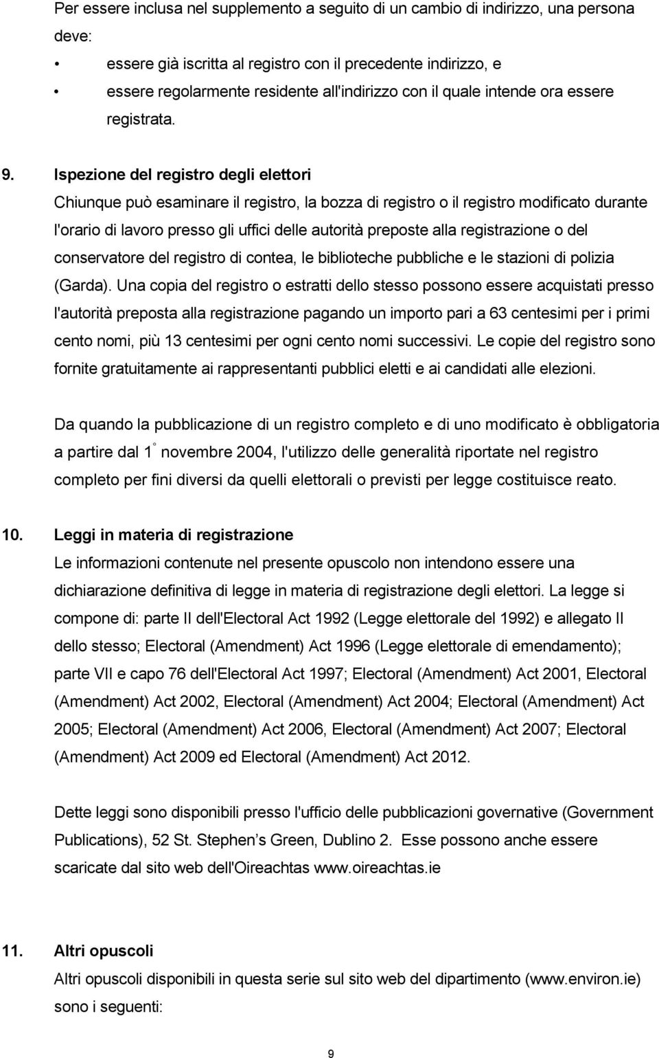 Ispezione del registro degli elettori Chiunque può esaminare il registro, la bozza di registro o il registro modificato durante l'orario di lavoro presso gli uffici delle autorità preposte alla