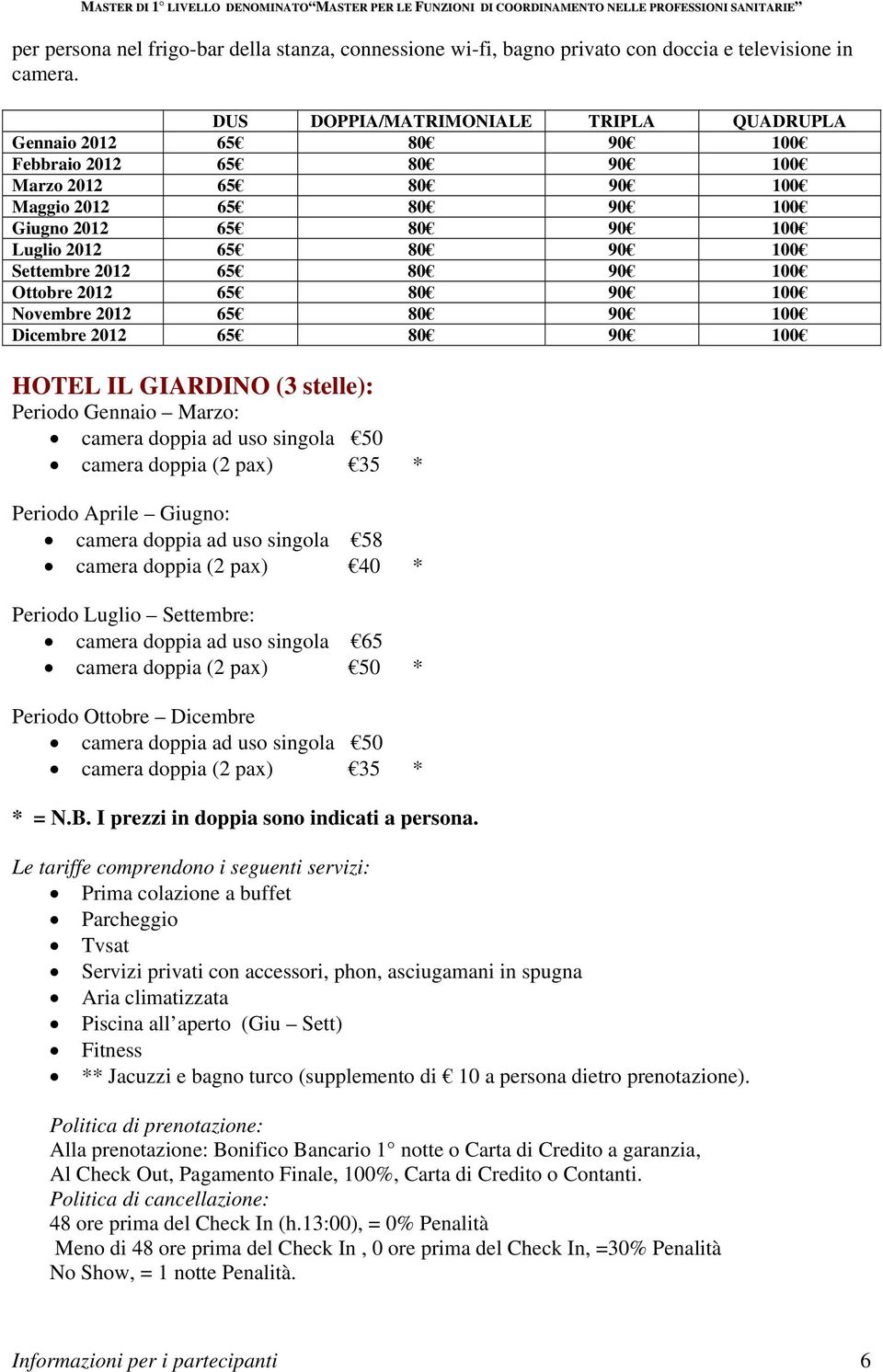 Settembre 2012 65 80 90 100 Ottobre 2012 65 80 90 100 Novembre 2012 65 80 90 100 Dicembre 2012 65 80 90 100 HOTEL IL GIARDINO (3 stelle): Periodo Gennaio Marzo: camera doppia ad uso singola 50 camera