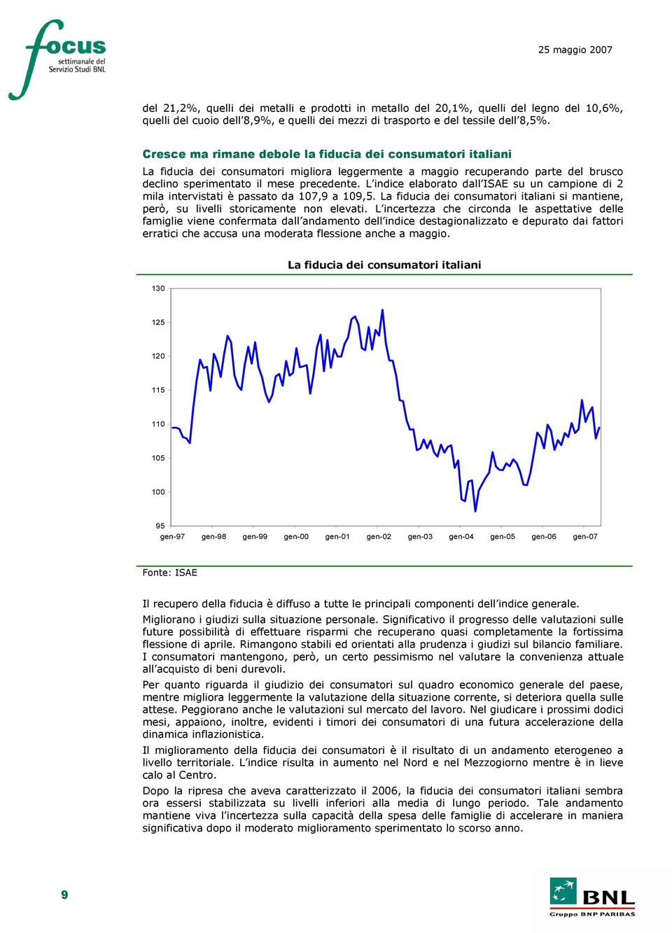 L indice elaborato dall ISAE su un campione di 2 mila intervistati è passato da 107,9 a 109,5. La fiducia dei consumatori italiani si mantiene, però, su livelli storicamente non elevati.