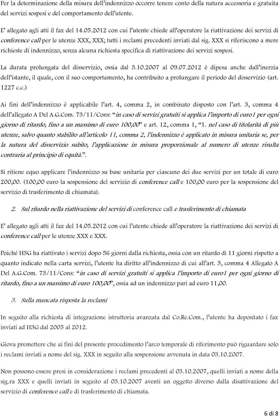 XXX si riferiscono a mere richieste di indennizzo, senza alcuna richiesta specifica di riattivazione dei servizi sospesi. La durata prolungata del disservizio, ossia dal 3.10.2007 