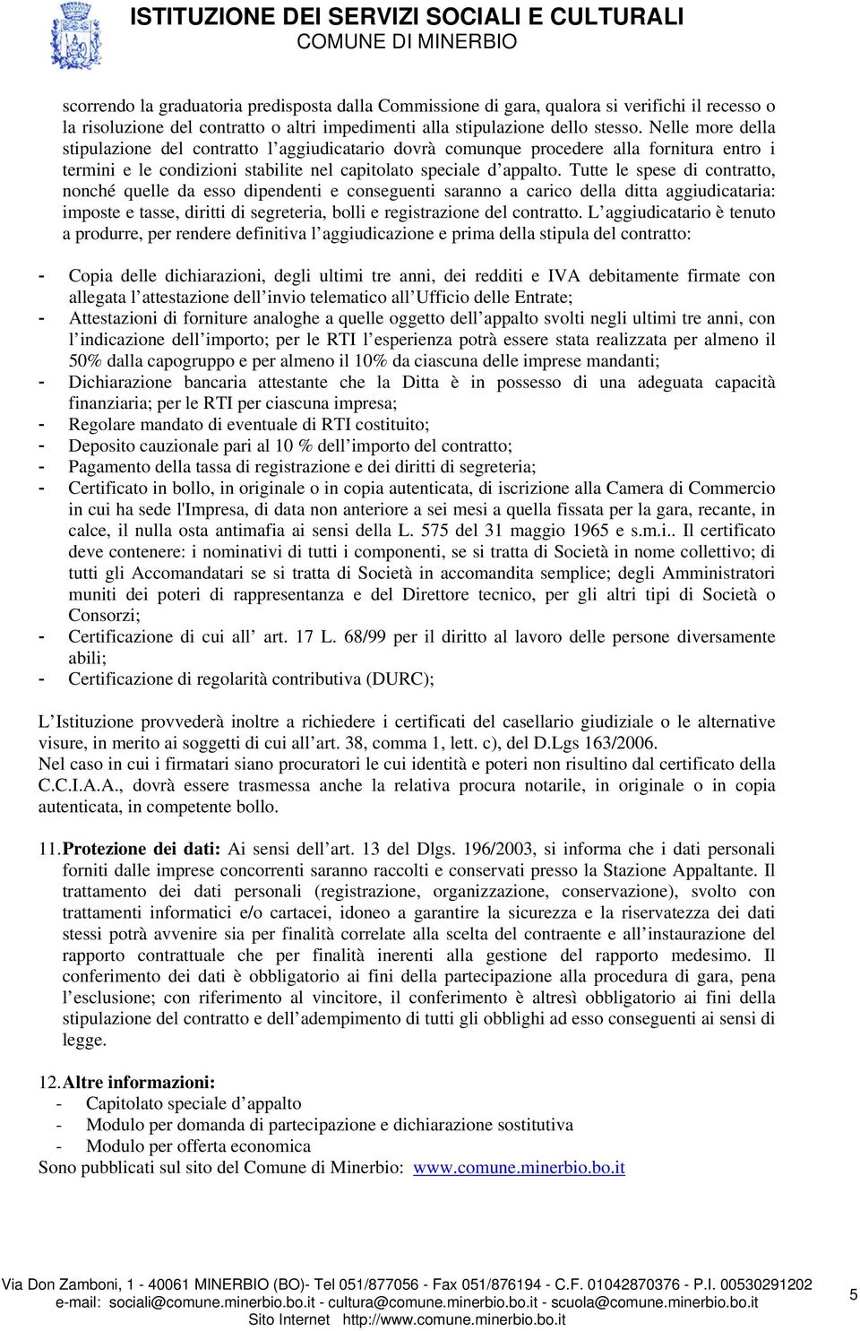 Tutte le spese di contratto, nonché quelle da esso dipendenti e conseguenti saranno a carico della ditta aggiudicataria: imposte e tasse, diritti di segreteria, bolli e registrazione del contratto.