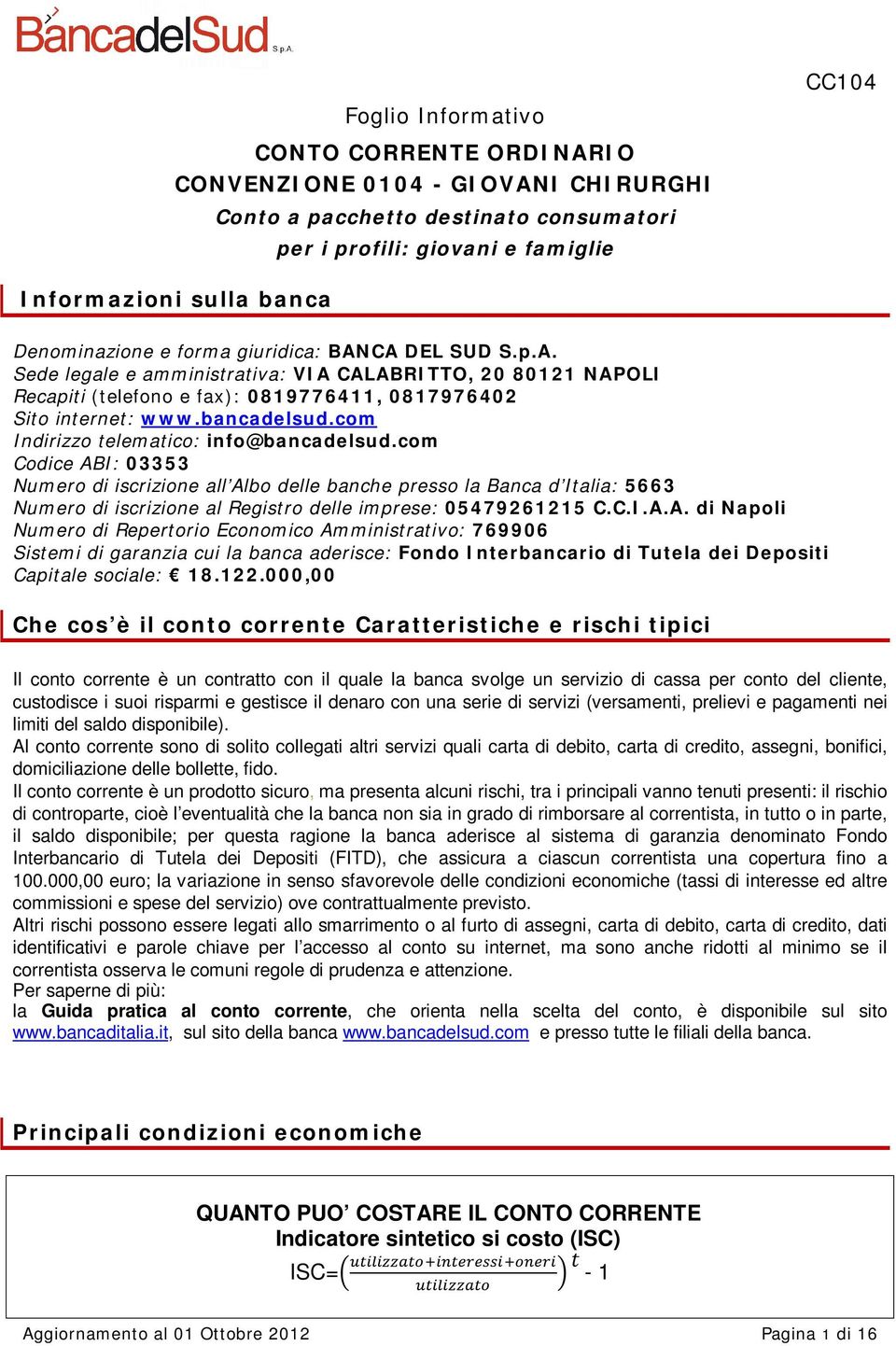 com Codice ABI: 03353 Numero di iscrizione all Albo delle banche presso la Banca d Italia: 5663 Numero di iscrizione al Registro delle imprese: 05479261215 C.C.I.A.A. di Napoli Numero di Repertorio Economico Amministrativo: 769906 Sistemi di garanzia cui la banca aderisce: Fondo Interbancario di Tutela dei Depositi Capitale sociale: 18.