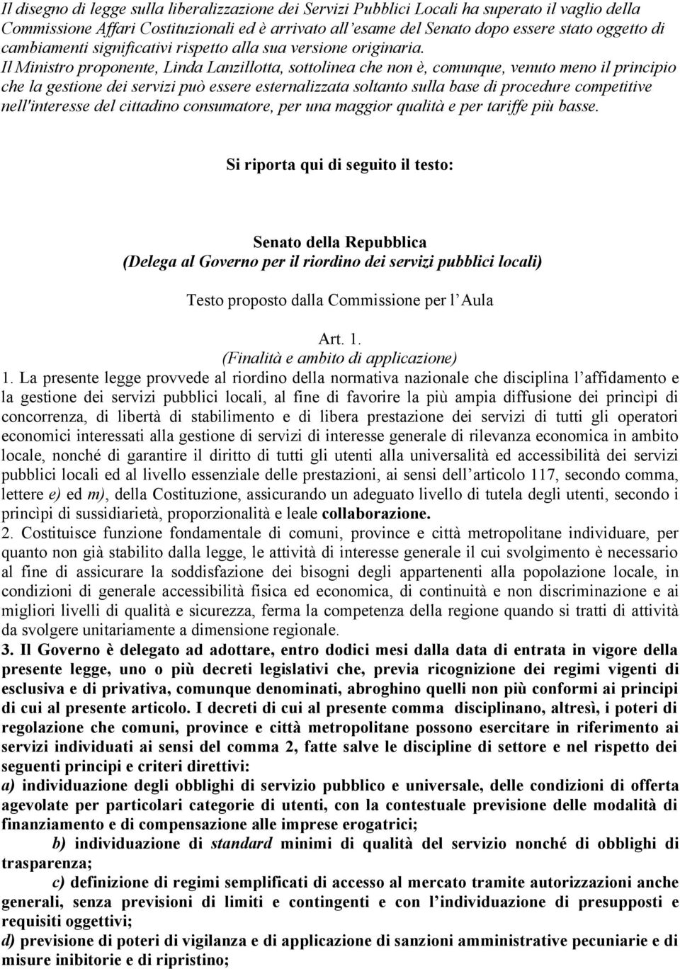 Il Ministro proponente, Linda Lanzillotta, sottolinea che non è, comunque, venuto meno il principio che la gestione dei servizi può essere esternalizzata soltanto sulla base di procedure competitive