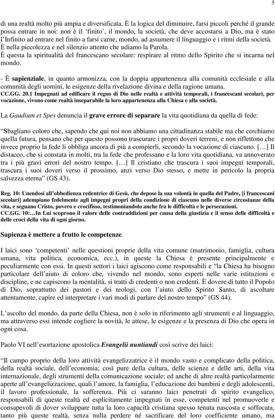 carne, mondo, ad assumere il linguaggio e i ritmi della società. È nella piccolezza e nel silenzio attento che udiamo la Parola.