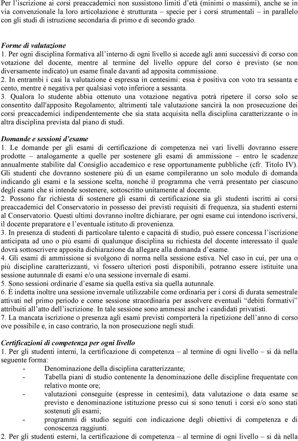 Per ogni disciplina formativa all interno di ogni livello si accede agli anni successivi di corso con votazione del docente, mentre al termine del livello oppure del corso è previsto (se non