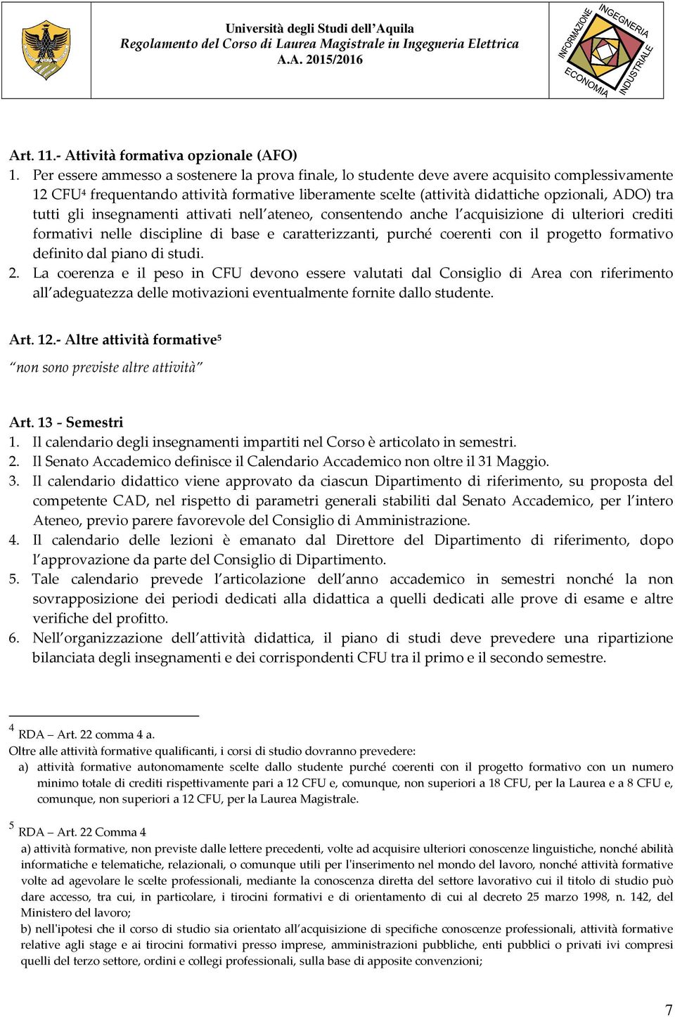 tutti gli insegnamenti attivati nell ateneo, consentendo anche l acquisizione di ulteriori crediti formativi nelle discipline di base e caratterizzanti, purché coerenti con il progetto formativo