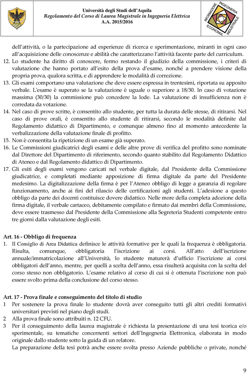 Lo studente ha diritto di conoscere, fermo restando il giudizio della commissione, i criteri di valutazione che hanno portato all esito della prova d esame, nonché a prendere visione della propria