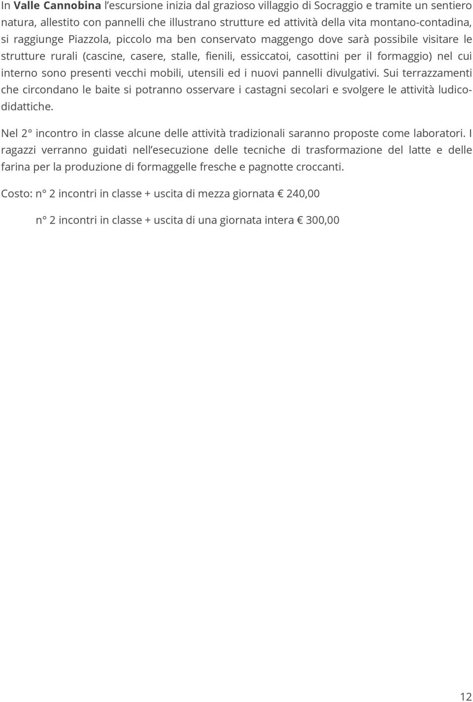 presenti vecchi mobili, utensili ed i nuovi pannelli divulgativi. Sui terrazzamenti che circondano le baite si potranno osservare i castagni secolari e svolgere le attività ludicodidattiche.