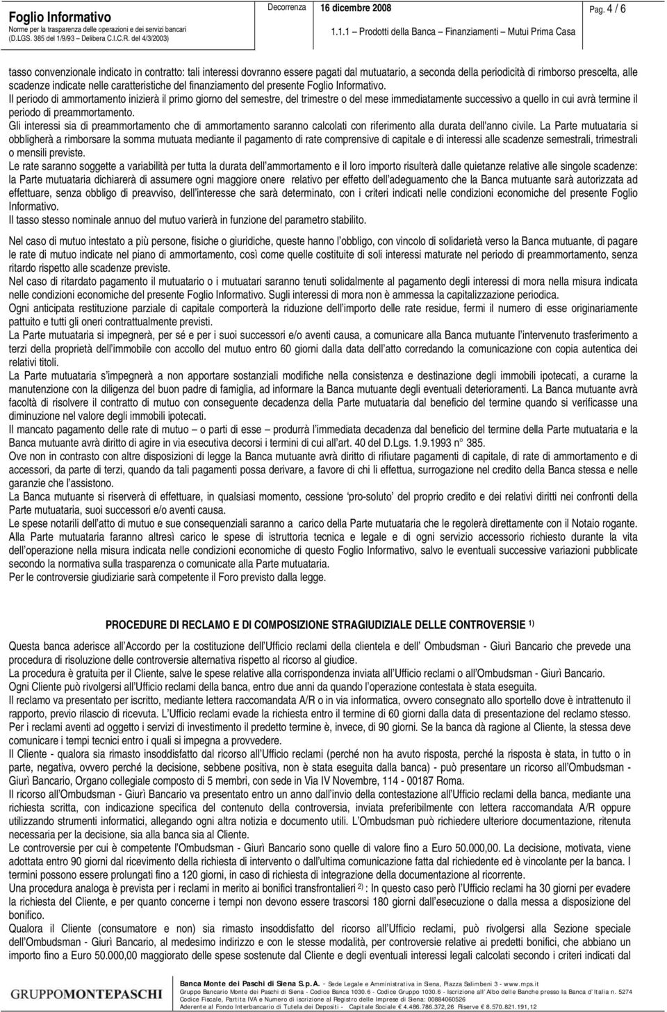 Il periodo di ammortamento inizierà il primo giorno del semestre, del trimestre o del mese immediatamente successivo a quello in cui avrà termine il periodo di preammortamento.