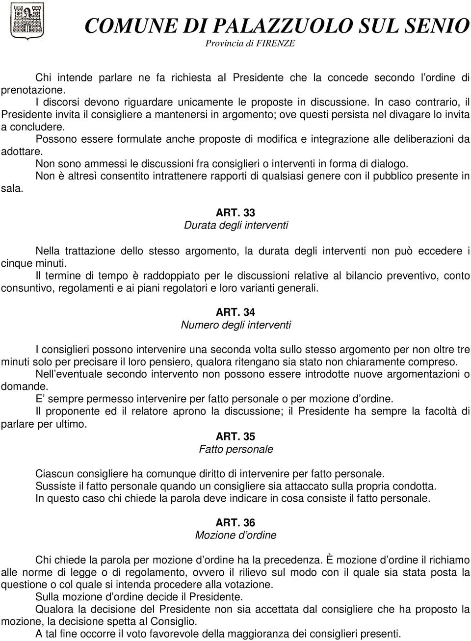 Possono essere formulate anche proposte di modifica e integrazione alle deliberazioni da adottare. Non sono ammessi le discussioni fra consiglieri o interventi in forma di dialogo.