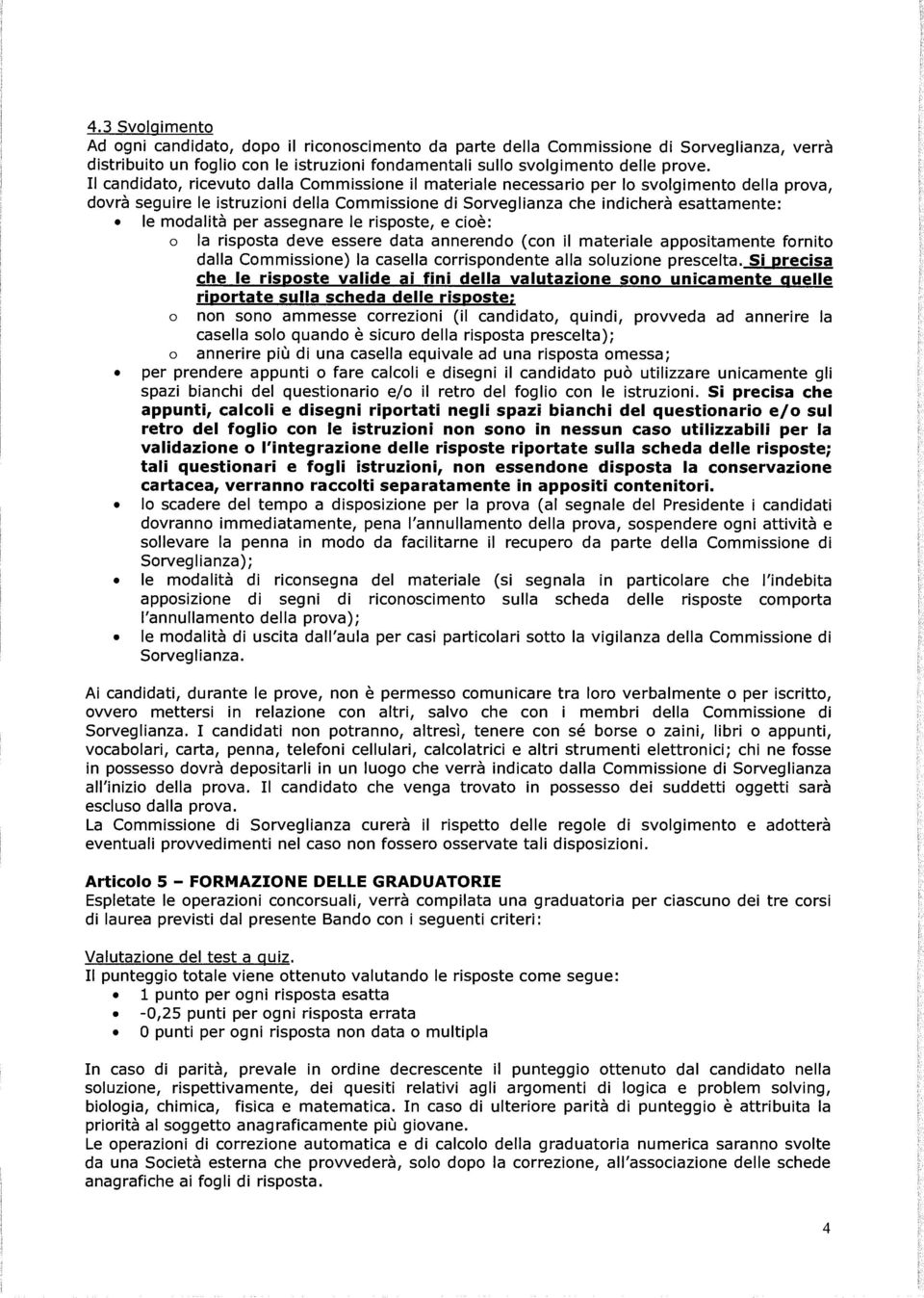 per assegnare le risposte, e cioè: o la risposta deve essere data annerendo (con il materiale appositamente fornito dalla Commissione) la casella corrispondente alla soluzione prescelta.