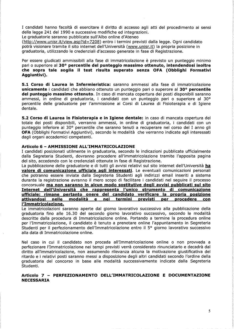 Ogni candidato potrà visionare tramite il sito internet dell'università (www.unisr.it) la propria posizione in graduatoria, utilizzando le credenziali d'accesso generate in fase di Registrazione.