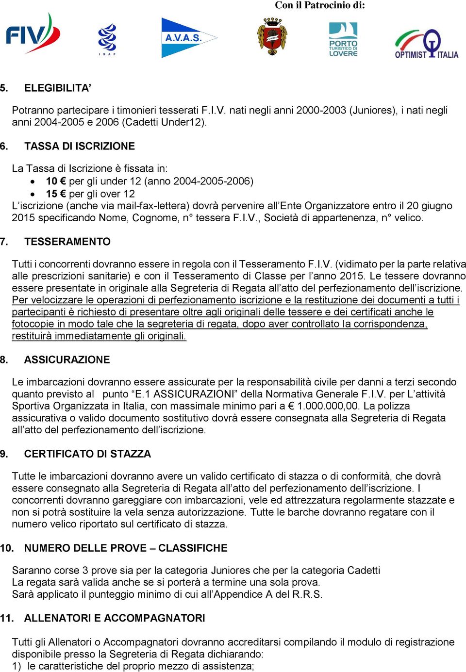 entro il 20 giugno 2015 specificando Nome, Cognome, n tessera F.I.V., Società di appartenenza, n velico. 7. TESSERAMENTO Tutti i concorrenti dovranno essere in regola con il Tesseramento F.I.V. (vidimato per la parte relativa alle prescrizioni sanitarie) e con il Tesseramento di Classe per l anno 2015.