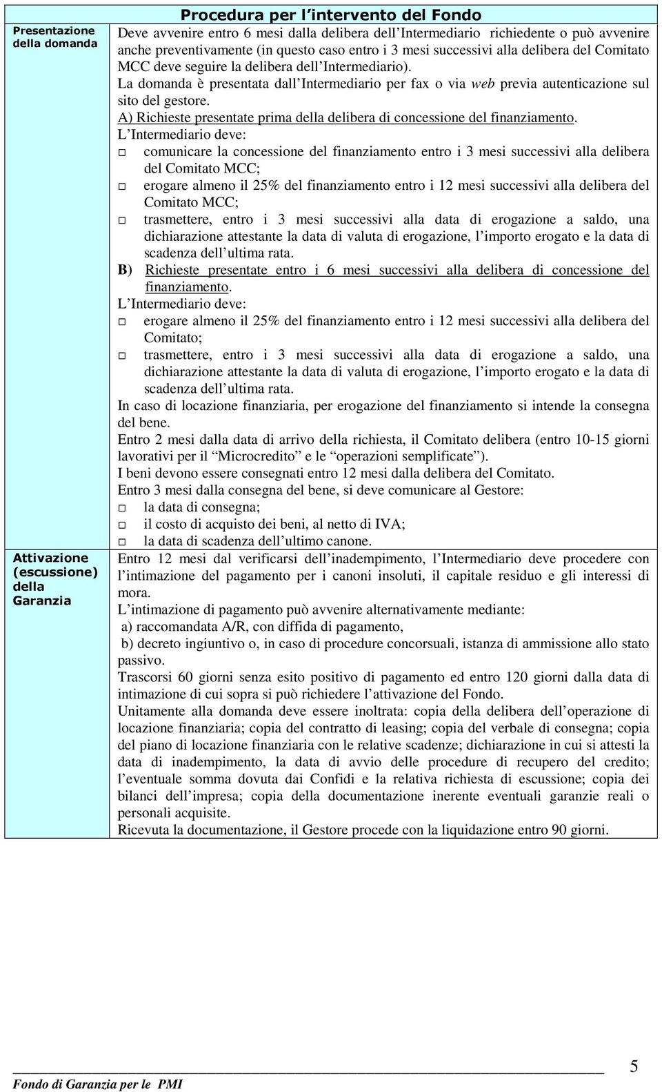 La domanda è presentata dall Intermediario per fax o via web previa autenticazione sul sito del gestore. A) Richieste presentate prima della delibera di concessione del finanziamento.