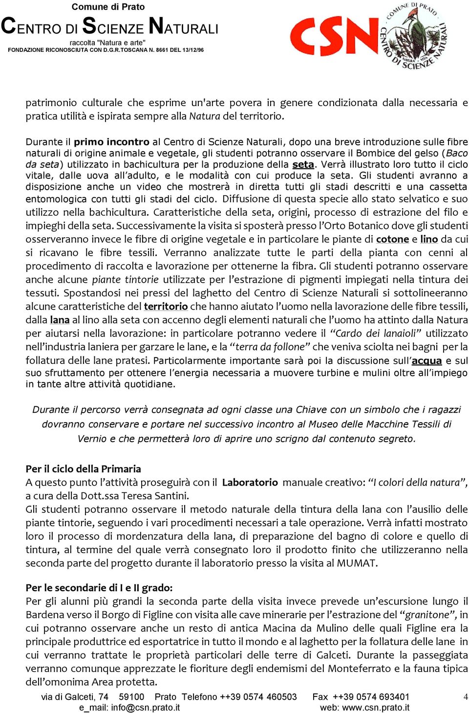 seta) utilizzato in bachicultura per la produzione della seta. Verrà illustrato loro tutto il ciclo vitale, dalle uova all adulto, e le modalità con cui produce la seta.