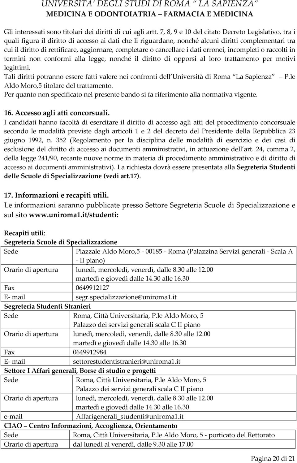 completare o cancellare i dati erronei, incompleti o raccolti in termini non conformi alla legge, nonché il diritto di opporsi al loro trattamento per motivi legittimi.