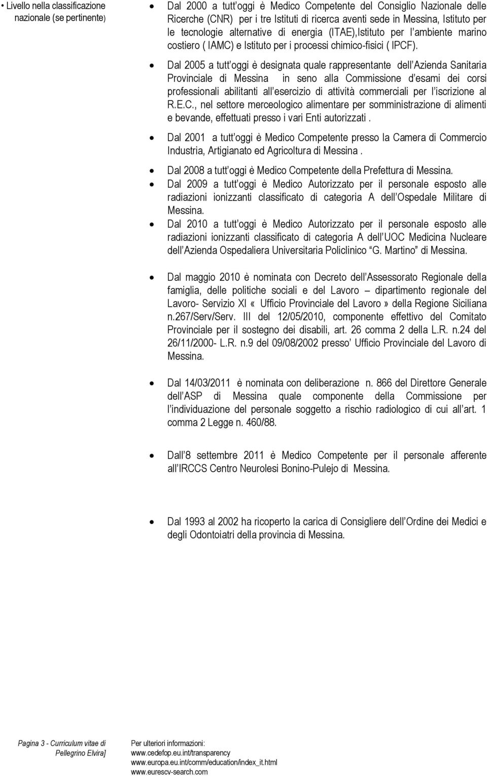 Dal 2005 a tutt oggi è designata quale rappresentante dell Azienda Sanitaria Provinciale di Messina in seno alla Commissione d esami dei corsi professionali abilitanti all esercizio di attività