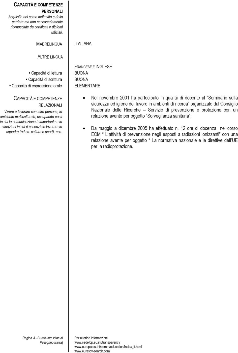 con altre persone, in ambiente multiculturale, occupando posti in cui la comunicazione è importante e in situazioni in cui è essenziale lavorare in squadra (ad es. cultura e sport), ecc.