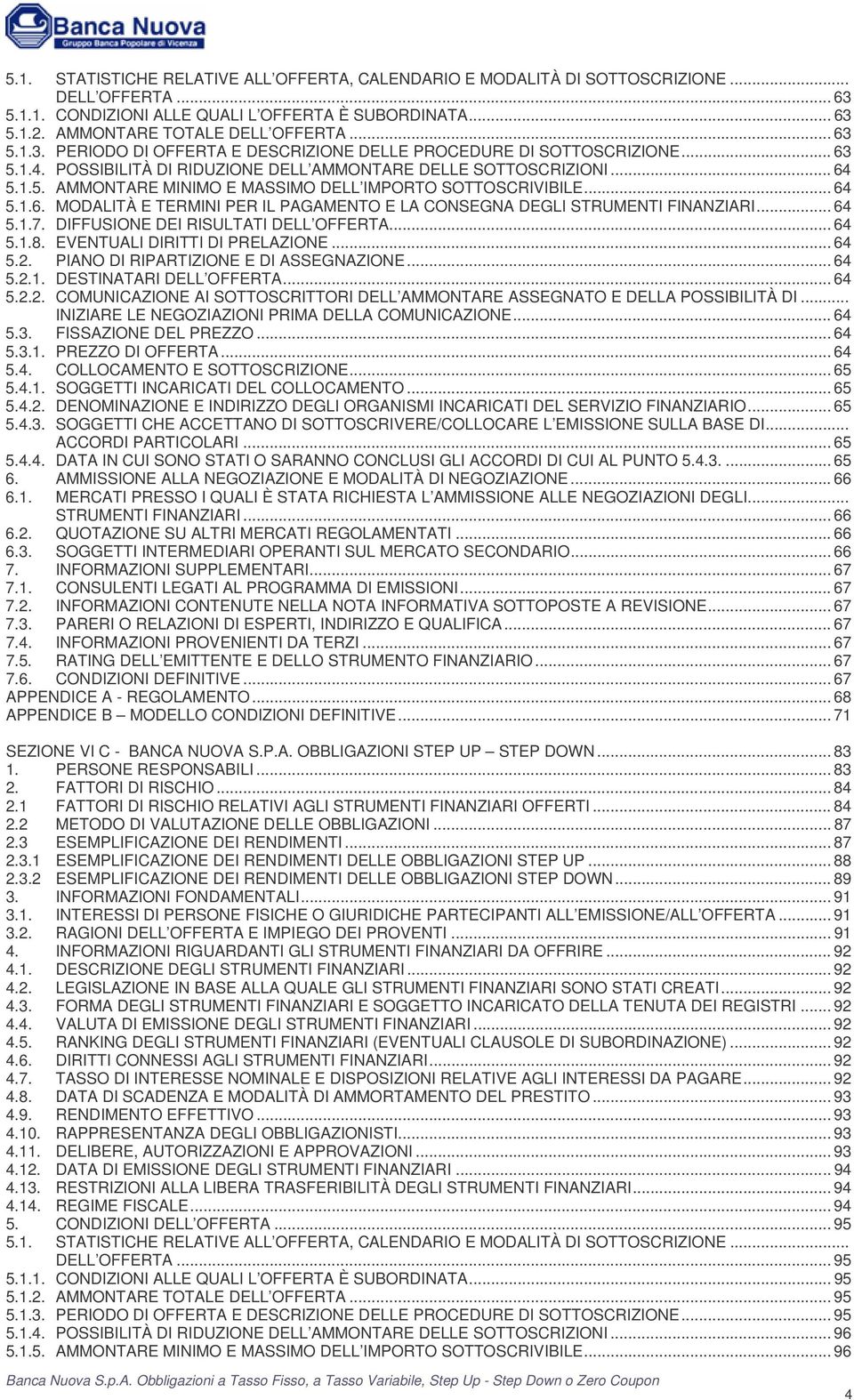 .. 64 5.1.6. MODALITÀ E TERMINI PER IL PAGAMENTO E LA CONSEGNA DEGLI STRUMENTI FINANZIARI... 64 5.1.7. DIFFUSIONE DEI RISULTATI DELL OFFERTA... 64 5.1.8. EVENTUALI DIRITTI DI PRELAZIONE... 64 5.2.