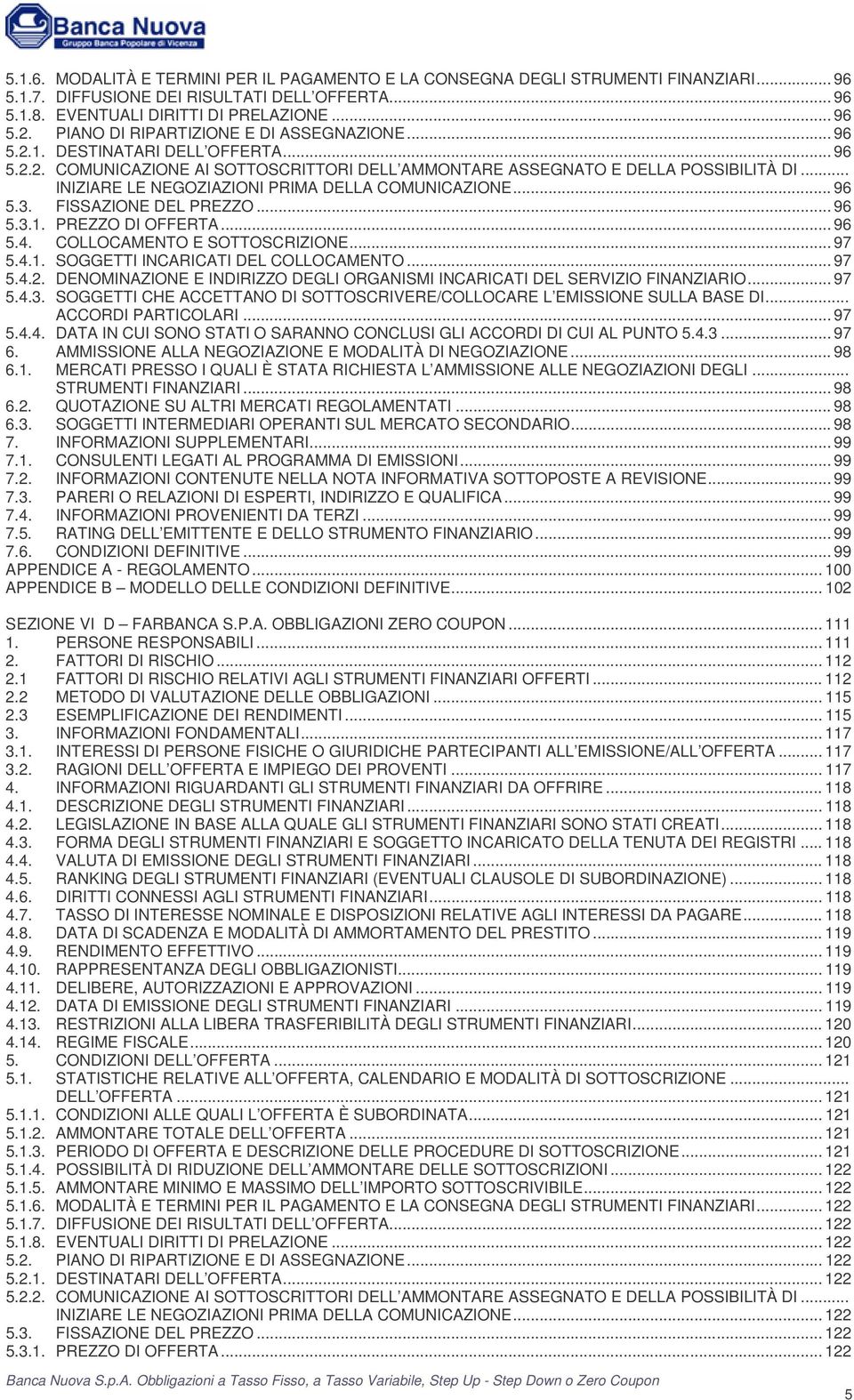 .. INIZIARE LE NEGOZIAZIONI PRIMA DELLA COMUNICAZIONE... 96 5.3. FISSAZIONE DEL PREZZO... 96 5.3.1. PREZZO DI OFFERTA... 96 5.4. COLLOCAMENTO E SOTTOSCRIZIONE... 97 5.4.1. SOGGETTI INCARICATI DEL COLLOCAMENTO.